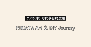 【万代島多目的広場】7/30(日)開催「NIIGATA Art & DIY Journey」